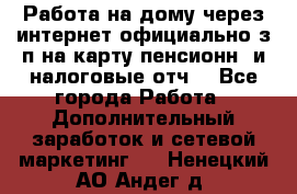 Работа на дому,через интернет,официально,з/п на карту,пенсионн. и налоговые отч. - Все города Работа » Дополнительный заработок и сетевой маркетинг   . Ненецкий АО,Андег д.